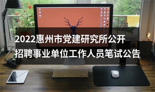 2022惠州市党建研究所公开招聘事业单位工作人员笔试公告 图片