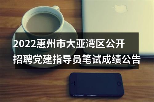2022惠州市大亚湾区公开招聘党建指导员笔试成绩公告 图片