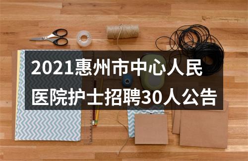 2021惠州市中心人民医院护士招聘30人公告 图片