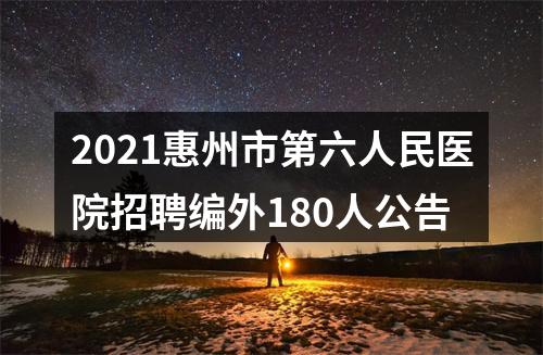 2021惠州市第六人民医院招聘编外180人公告 图片